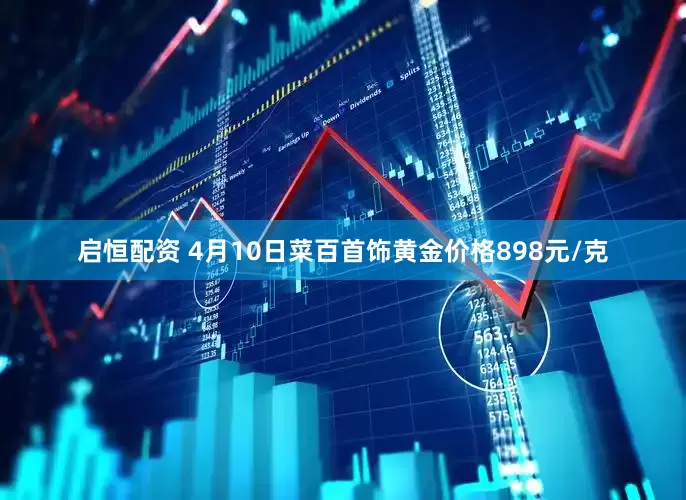 启恒配资 4月10日菜百首饰黄金价格898元/克