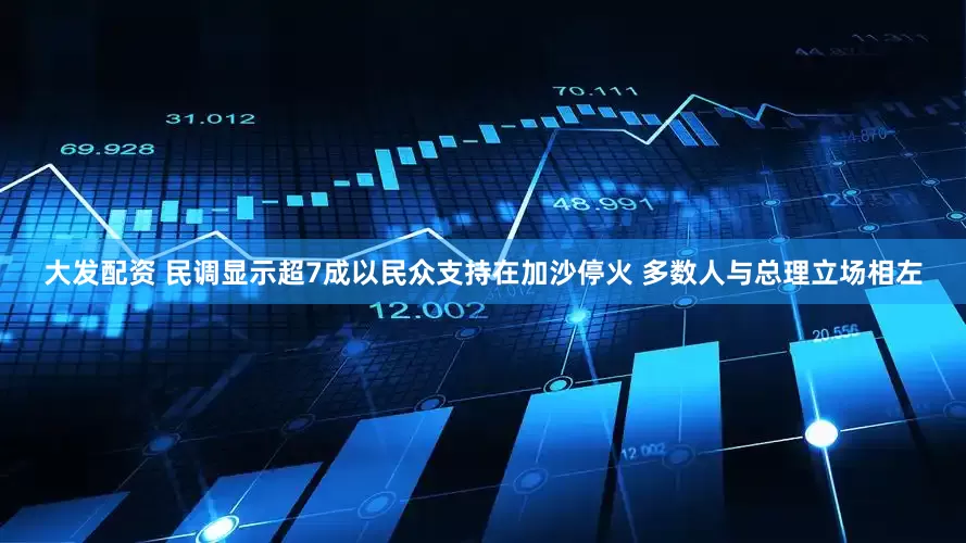 大发配资 民调显示超7成以民众支持在加沙停火 多数人与总理立场相左