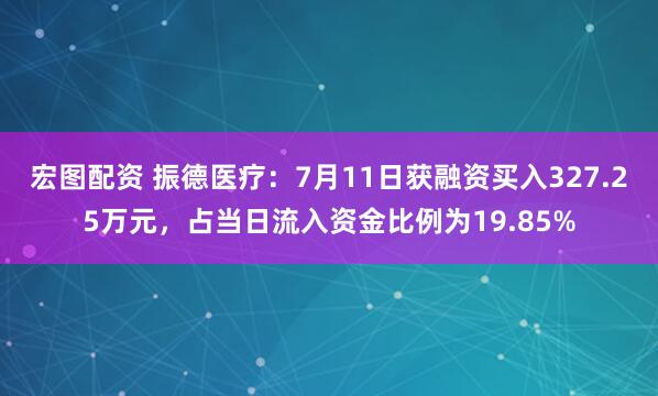 宏图配资 振德医疗：7月11日获融资买入327.25万元，占当日流入资金比例为19.85%