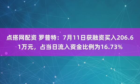 点搭网配资 罗普特：7月11日获融资买入206.61万元，占当日流入资金比例为16.73%
