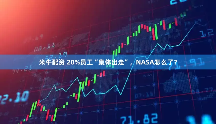 米牛配资 20%员工“集体出走”，NASA怎么了？
