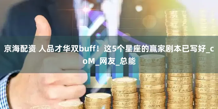京海配资 人品才华双buff！这5个星座的赢家剧本已写好_coM_网友_总能