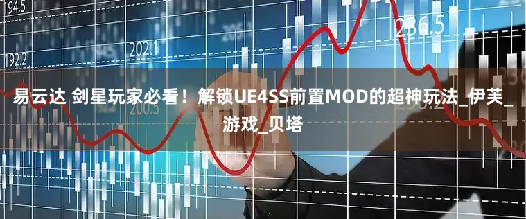 易云达 剑星玩家必看！解锁UE4SS前置MOD的超神玩法_伊芙_游戏_贝塔