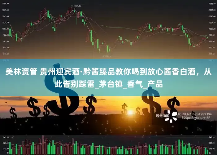 美林资管 贵州迎宾酒·黔酱臻品教你喝到放心酱香白酒，从此告别踩雷_茅台镇_香气_产品