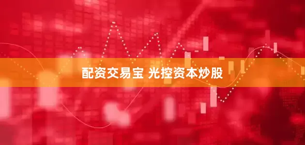 配资交易宝 光控资本炒股