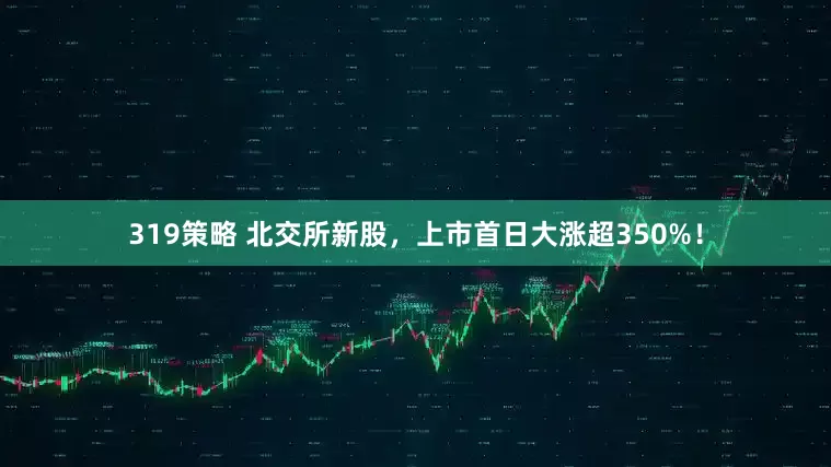 319策略 北交所新股，上市首日大涨超350%！